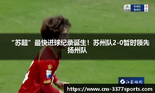 “苏超”最快进球纪录诞生！苏州队2-0暂时领先扬州队